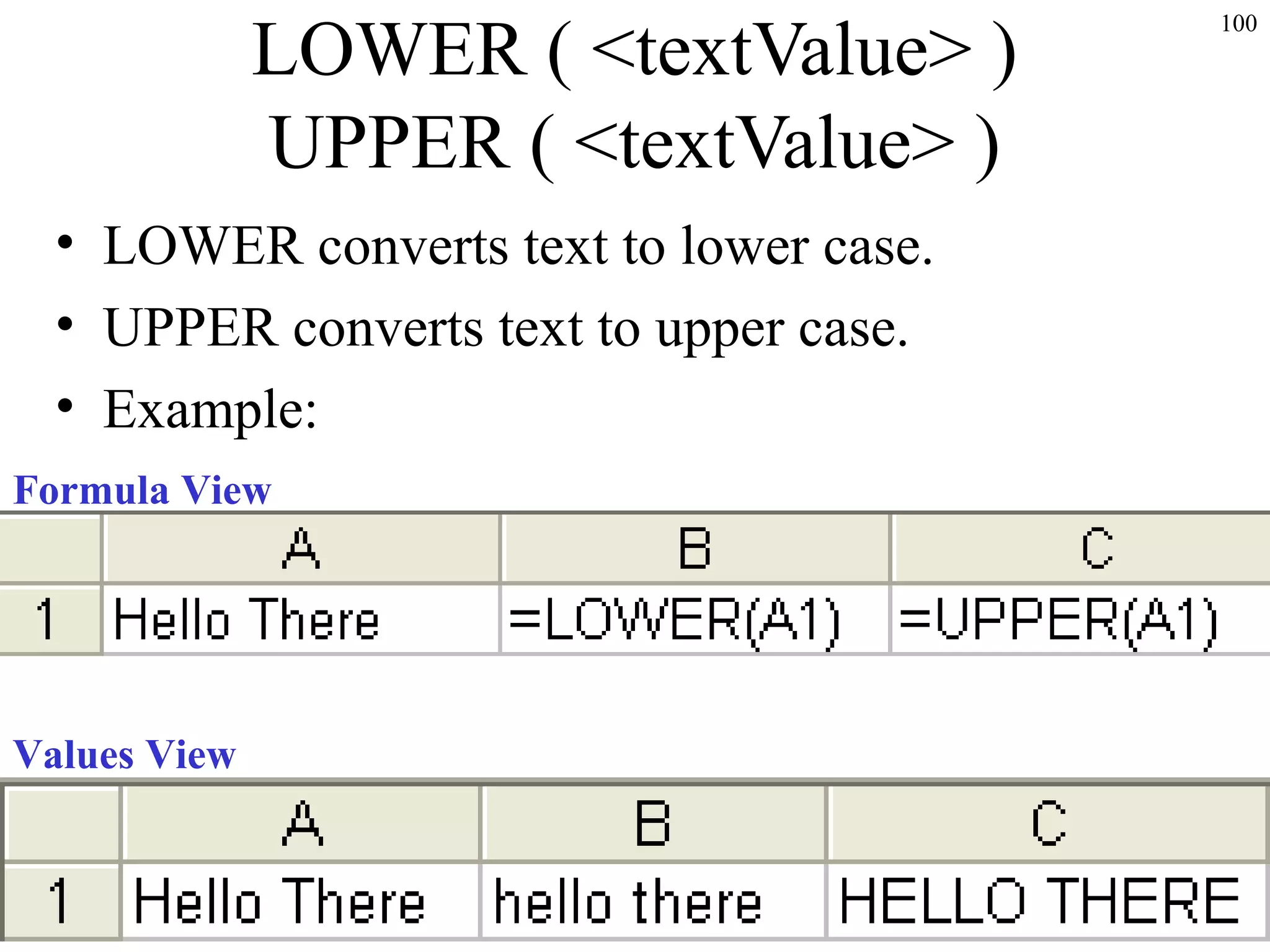 100
LOWER ( <textValue> )
UPPER ( <textValue> )
• LOWER converts text to lower case.
• UPPER converts text to upper case.
• Example:
Formula View
Values View
 