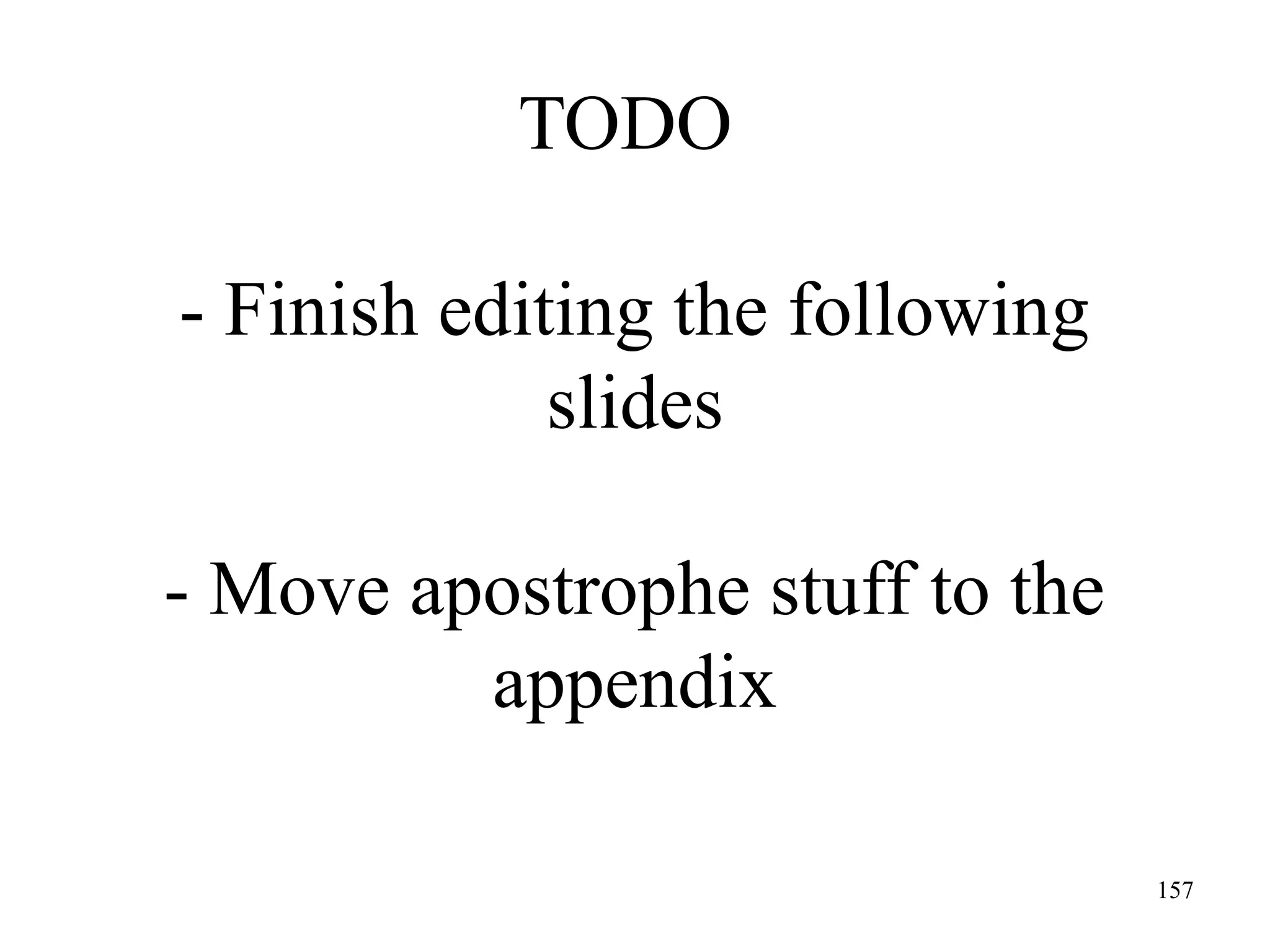 157
TODO
- Finish editing the following
slides
- Move apostrophe stuff to the
appendix
 