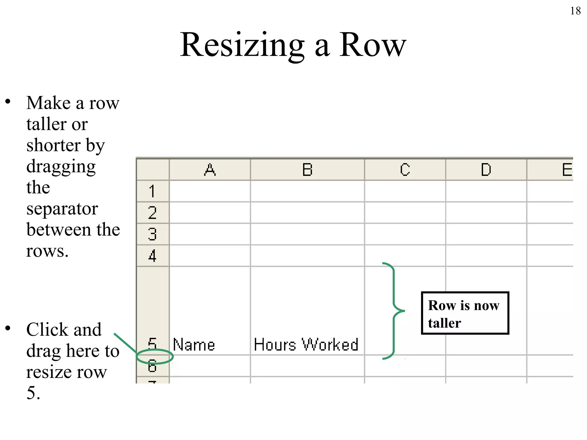 18
Resizing a Row
• Make a row
taller or
shorter by
dragging
the
separator
between the
rows.
• Click and
drag here to
resize row
5.
Row is now
taller
 