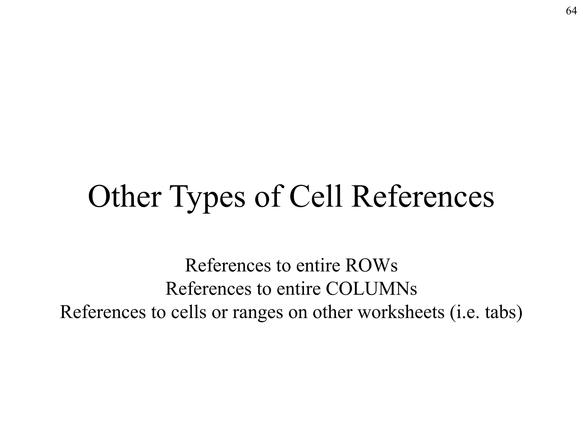 64
Other Types of Cell References
References to entire ROWs
References to entire COLUMNs
References to cells or ranges on other worksheets (i.e. tabs)
 