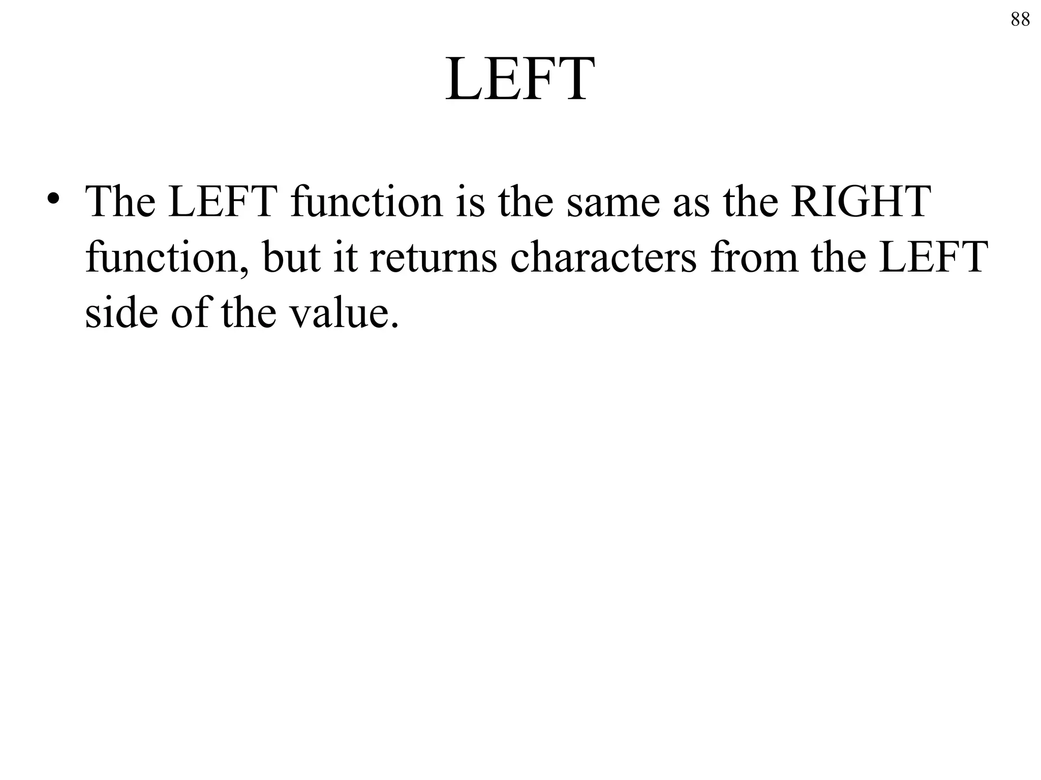 88
LEFT
• The LEFT function is the same as the RIGHT
function, but it returns characters from the LEFT
side of the value.
 