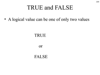 109
TRUE and FALSE
• A logical value can be one of only two values
TRUE
or
FALSE
 