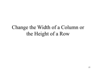 15
Change the Width of a Column or
the Height of a Row
 