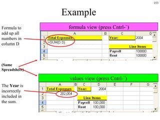 153
Example
Formula to
add up all
numbers in
column D
(Same
Spreadsheet)
The Year is
incorrectly
included in
the sum.
formula view (press Cntrl-`)
values view (press Cntrl-`)
 
