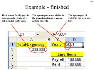 155
Example - finished
The apostrophe in not visible in
the spreadsheet (unless you're
editing the cell).
The number for the year is
now treated as text and is
not included in the sum.
The apostrophe IS
visible in the formula
bar.
 
