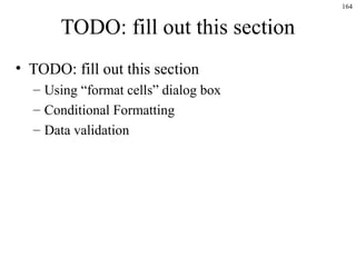 TODO: fill out this section
• TODO: fill out this section
– Using “format cells” dialog box
– Conditional Formatting
– Data validation
164
 