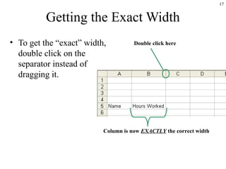 17
Getting the Exact Width
• To get the “exact” width,
double click on the
separator instead of
dragging it.
Column is now EXACTLY the correct width
Double click here
 