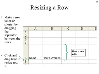 18
Resizing a Row
• Make a row
taller or
shorter by
dragging
the
separator
between the
rows.
• Click and
drag here to
resize row
5.
Row is now
taller
 