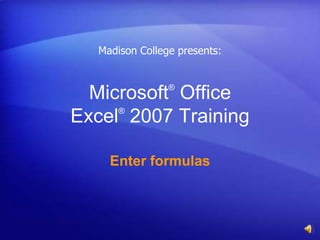 Madison College presents:


                ®
  Microsoft Office
     ®
Excel 2007 Training

    Enter formulas
 