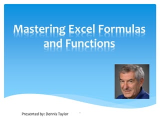 Mastering Excel Formulas
and Functions
1
Presented by: Dennis Taylor
 
