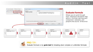 A u d i t i n
g
T o o l
s
1 2 3 4 5 6
Evaluate Formula
Allows you to cycle through
each individual calculation step
within a formula, see how each
component evaluates, and
pinpoint the source of the error
PRO TIP:
Evaluate Formula is my go-to tool for breaking down complex or unfamiliar formulas
 