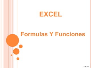 EXCEL

Formulas Y Funciones




                   C.U.Z.T
 