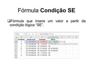 Fórmula Condição SE
Fórmula que insere um valor a partir da
condição lógica “SE”.
 