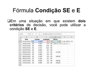 Fórmula Condição SE e E
Em uma situação em que existem dois
critérios de decisão, você pode utilizar a
condição SE e E.
 