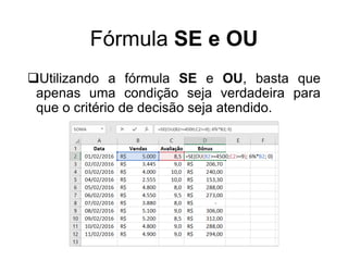 Fórmula SE e OU
Utilizando a fórmula SE e OU, basta que
apenas uma condição seja verdadeira para
que o critério de decisão seja atendido.
 