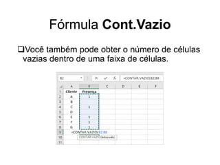 Fórmula Cont.Vazio
Você também pode obter o número de células
vazias dentro de uma faixa de células.
 