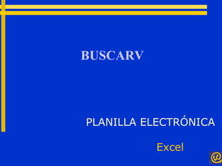 BUSCARV
PLANILLA ELECTRÓNICA
Excel
 