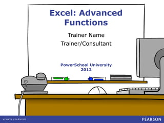 PowerSchool University
2012
Trainer Name
Trainer/Consultant
Excel: Advanced
Functions
 