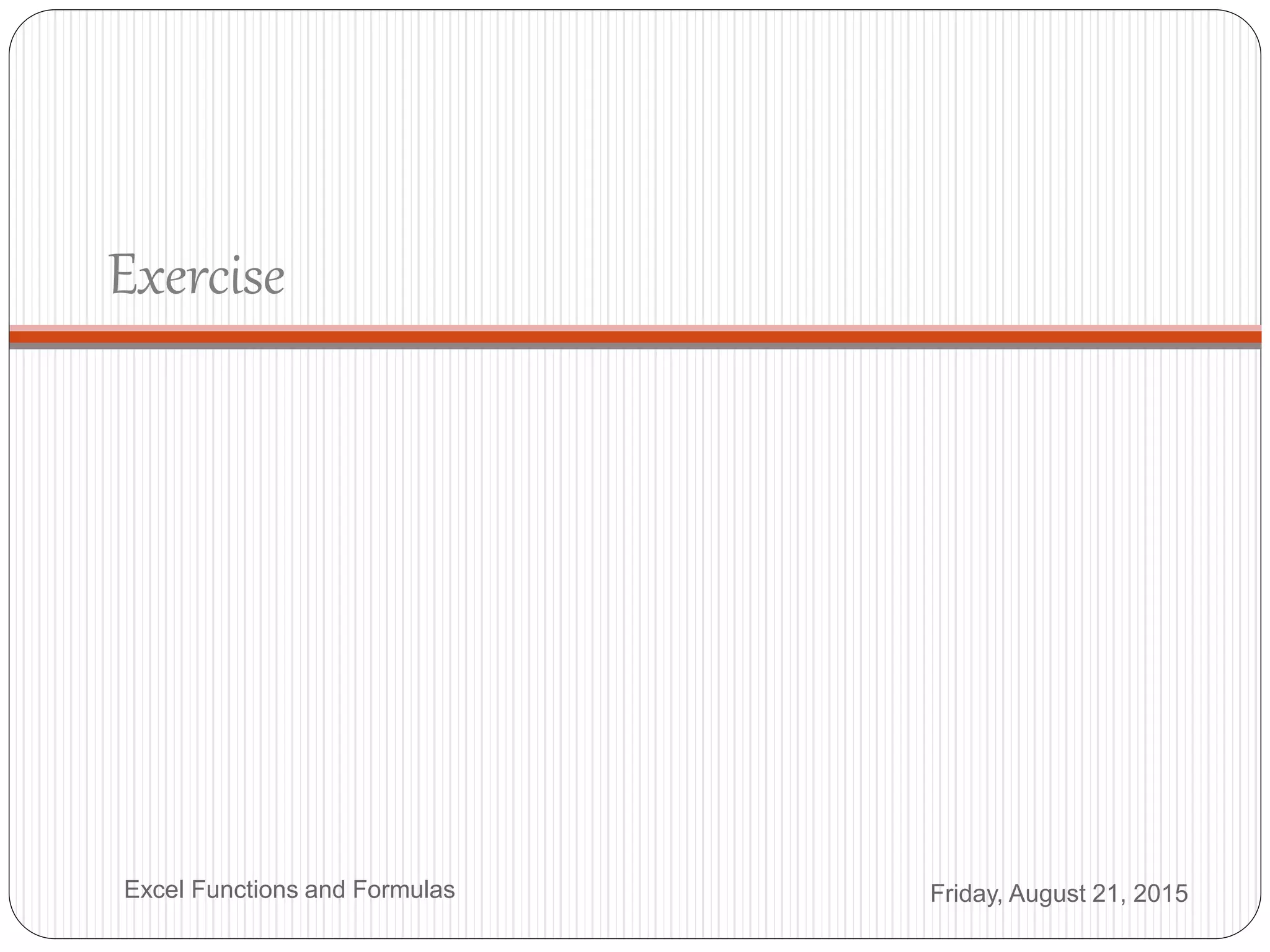 Exercise
Friday, August 21, 2015Excel Functions and Formulas
 