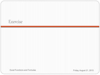 Exercise
Friday, August 21, 2015Excel Functions and Formulas
 