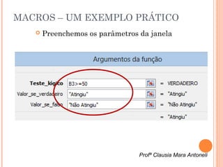 MACROS – UM EXEMPLO PRÁTICO
      Preenchemos os parâmetros da janela




                                 Profª Clausia Mara Antoneli
 
