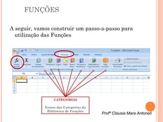 FUNÇÕES

A seguir, vamos construir um passo-a-passo para
  utilização das Funções




                  CATEGORIAS

             Ícones das Categorias da
               Biblioteca de Funções
                                        Profª Clausia Mara Antoneli
 