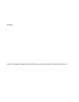 amination and editing.

abase tools.




continue the series. If Excel doesn't recognize the cell contents as a series, it will copy the contents to the other cells.
 