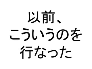 以前、
こういうのを
行なった
 
