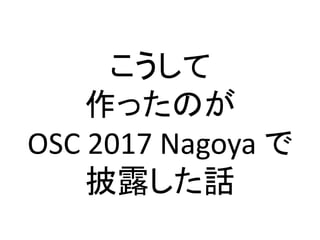こうして
作ったのが
OSC 2017 Nagoya で
披露した話
 