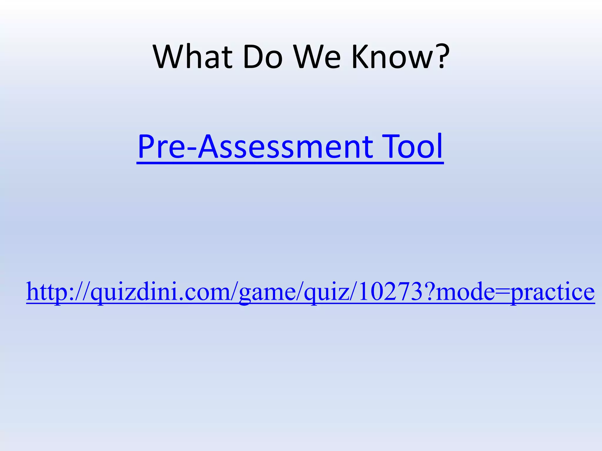 What Do We Know?

         Pre-Assessment Tool


http://quizdini.com/game/quiz/10273?mode=practice
 