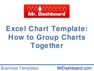 Excel Chart Template:
How to Group Charts
Together
Business Templates

MrDashboard.com

 