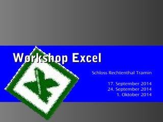 Workshop ExcelWorkshop Excel
Schloss Rechtenthal Tramin
17. September 2014
24. September 2014
1. Oktober 2014
 