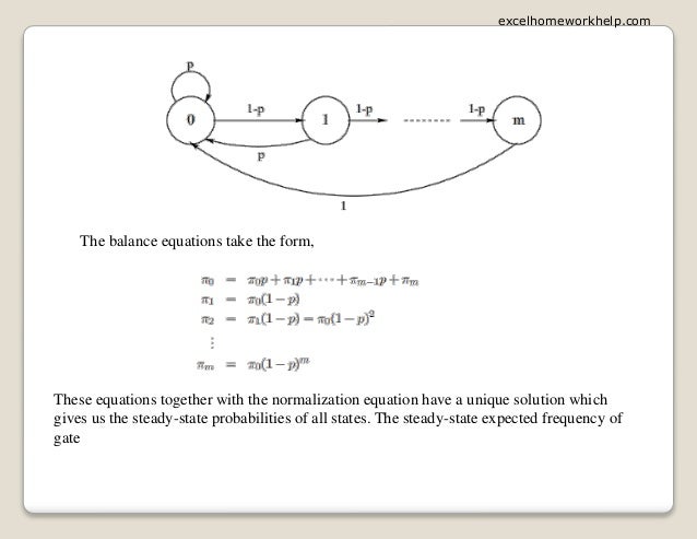 The balance equations take the form,
These equations together with the normalization equation have a unique solution which
gives us the steady-state probabilities of all states. The steady-state expected frequency of
gate
excelhomeworkhelp.com
 