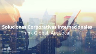 Soluciones Corporativas Internacionales
Think Global, Act Local
 