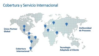 Cobertura y Servicio Internacional
Cobertura
Internacional
Tecnología
Adaptada al Cliente
Único Partner
Global
Uniformidad
de Procesos
 