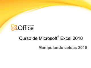 ®
Curso de Microsoft Excel 2010

        Manipulando celdas 2010
 