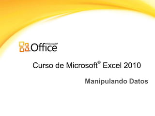 ®
Curso de Microsoft Excel 2010

             Manipulando Datos
 