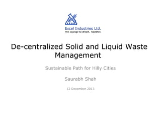 De-centralized Solid and Liquid Waste
Management
Sustainable Path for Hilly Cities
Saurabh Shah
12 December 2013

 