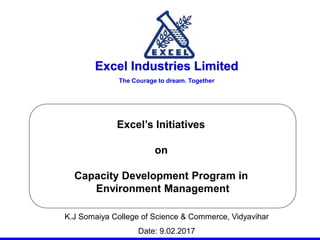 Excel Industries Limited
The Courage to dream. Together
Excel’s Initiatives
on
Capacity Development Program in
Environment Management
K.J Somaiya College of Science & Commerce, Vidyavihar
Date: 9.02.2017
 