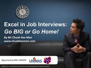 Excel in Job Interviews:
Go BIG or Go Home!
By Mr Chuah Kee Man
www.chuahkeeman.com
Ogranised by BRC UNIMAS
 