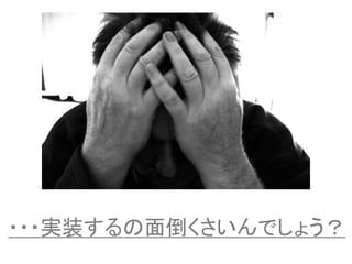 ・・・実装するの面倒くさいんでしょう？
 