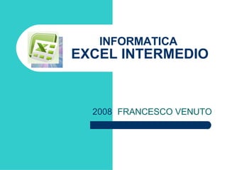 FRANCESCO VENUTO INFORMATICA  EXCEL INTERMEDIO 2008 