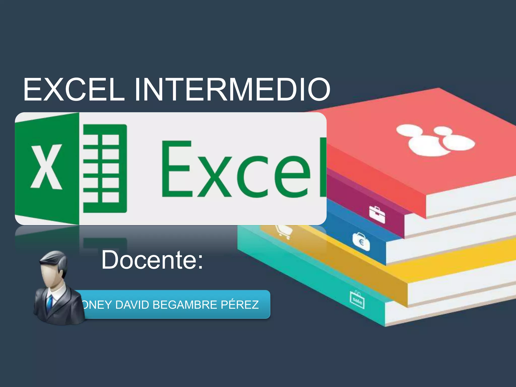EXCEL INTERMEDIO
ONEY DAVID BEGAMBRE PÉREZ
Docente:
 