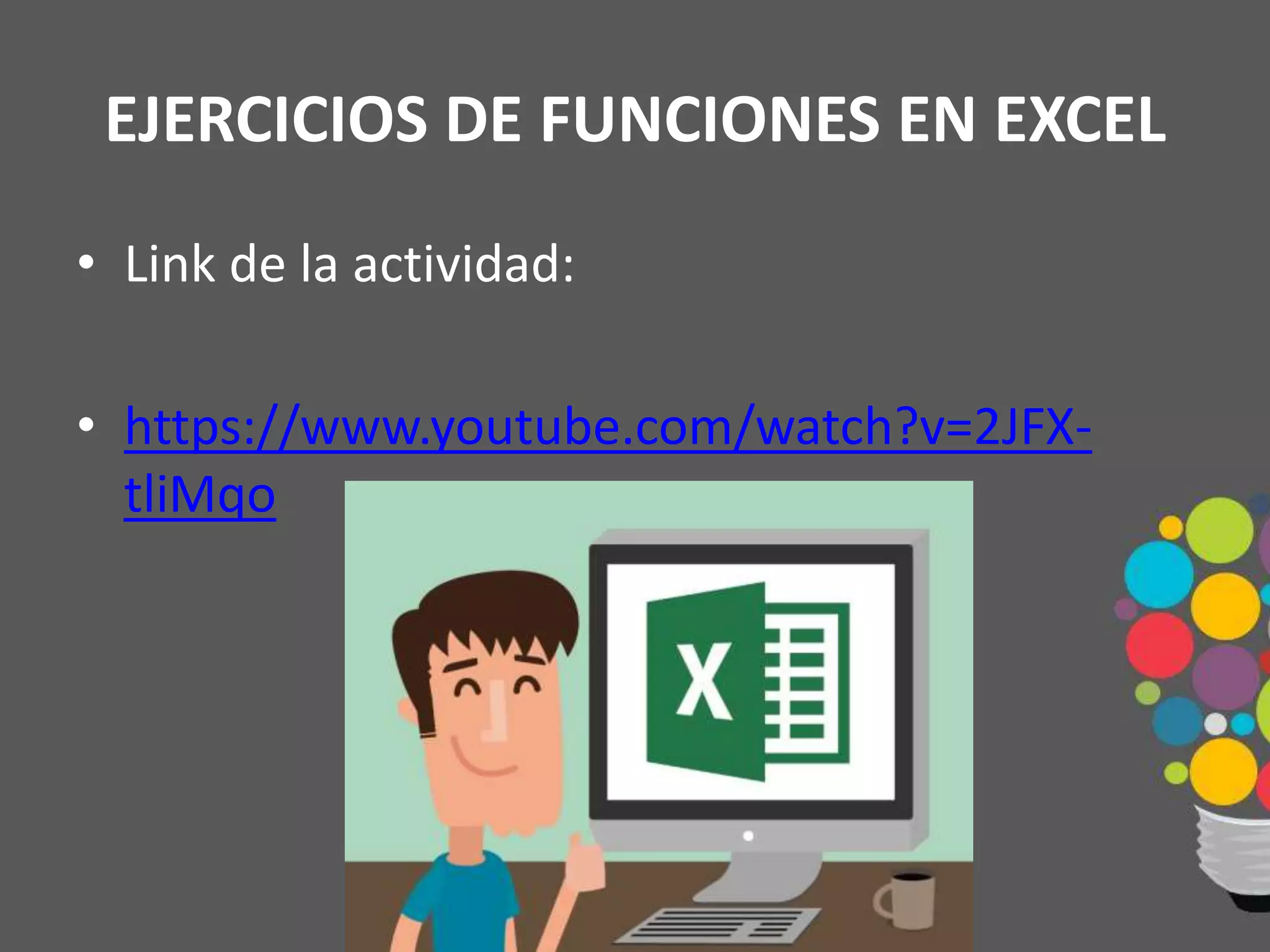 EJERCICIOS DE FUNCIONES EN EXCEL
• Link de la actividad:
• https://www.youtube.com/watch?v=2JFX-
tliMqo
 