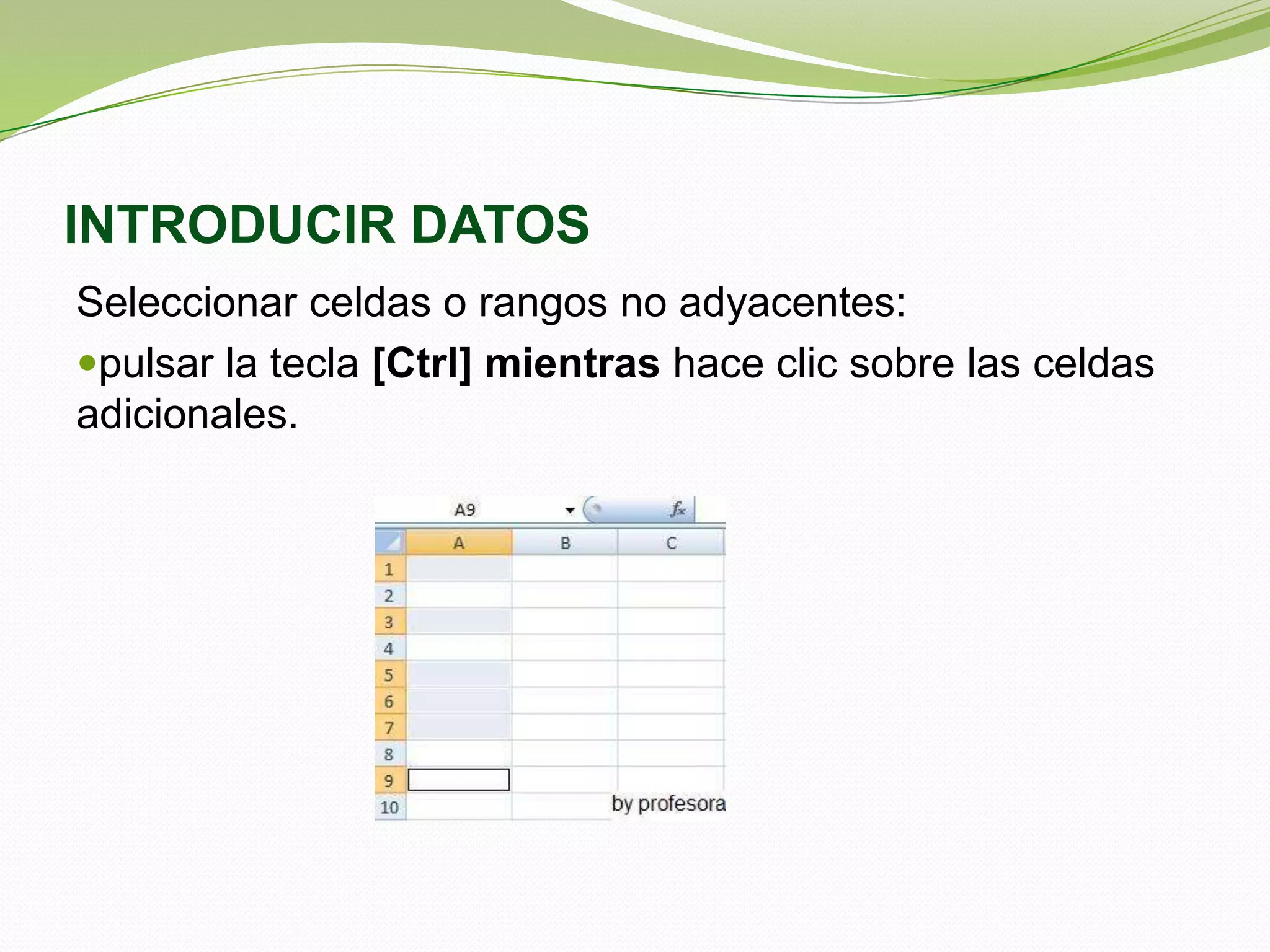 INTRODUCIR DATOS
Seleccionar celdas o rangos no adyacentes:
pulsar la tecla [Ctrl] mientras hace clic sobre las celdas
adicionales.

 