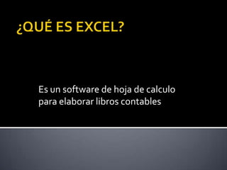 ¿QUÉ ES EXCEL?Es un software de hoja de calculo para elaborar libros contables