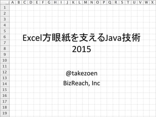 Excel方眼紙を支えるJava技術	
  
2015	
@takezoen	
  
BizReach,	
  Inc	
 