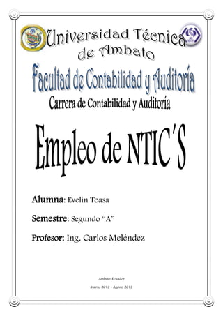 Alumna: Evelin Toasa
Semestre: Segundo “A”
Profesor: Ing. Carlos Meléndez



                   Ambato-Ecuador

               Marzo 2012 - Agosto 2012
 