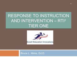 1

RESPONSE TO INSTRUCTION
AND INTERVENTION – RTI2
TIER ONE

Bruce L. Mims, Ed.D.

 