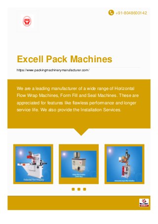 +91-8048600142
Excell Pack Machines
https://www.packingmachinerymanufacturer.com/
We are a leading manufacturer of a wide range of Horizontal
Flow Wrap Machines, Form Fill ​and Seal Machines. These are
appreciated for features like flawless performance and longer
service life. We also provide the Installation Services.
 